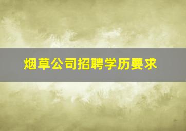 烟草公司招聘学历要求