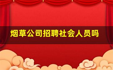 烟草公司招聘社会人员吗