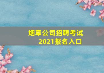 烟草公司招聘考试2021报名入口