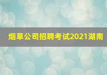 烟草公司招聘考试2021湖南