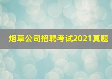 烟草公司招聘考试2021真题