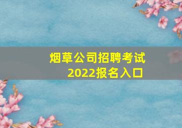 烟草公司招聘考试2022报名入口