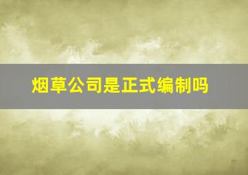 烟草公司是正式编制吗