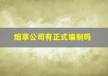 烟草公司有正式编制吗