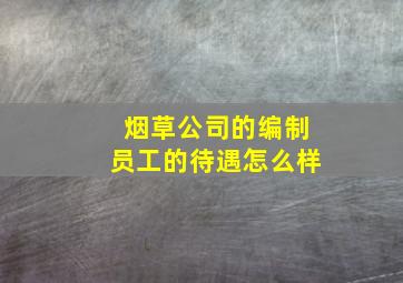 烟草公司的编制员工的待遇怎么样