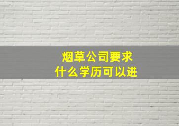 烟草公司要求什么学历可以进