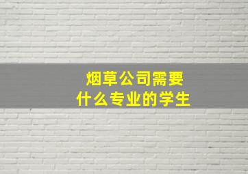 烟草公司需要什么专业的学生