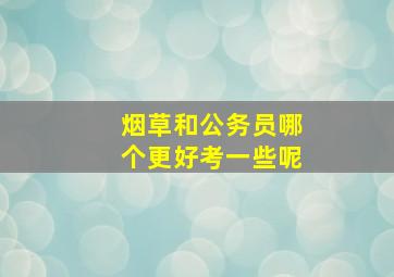 烟草和公务员哪个更好考一些呢