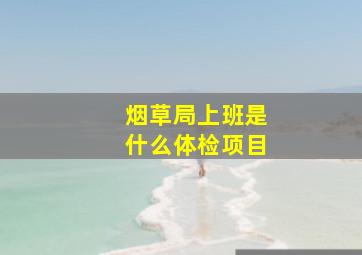 烟草局上班是什么体检项目