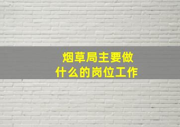 烟草局主要做什么的岗位工作