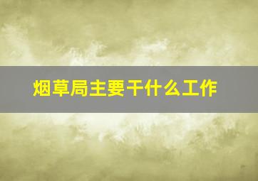 烟草局主要干什么工作