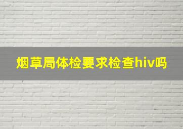 烟草局体检要求检查hiv吗