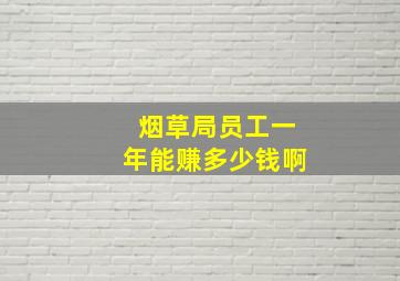 烟草局员工一年能赚多少钱啊