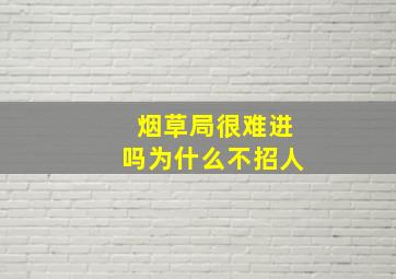 烟草局很难进吗为什么不招人