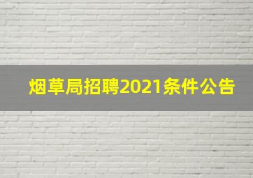 烟草局招聘2021条件公告