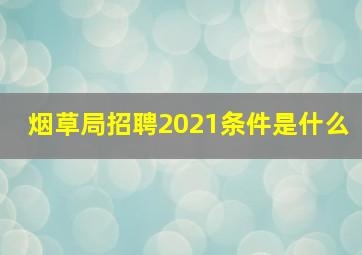 烟草局招聘2021条件是什么