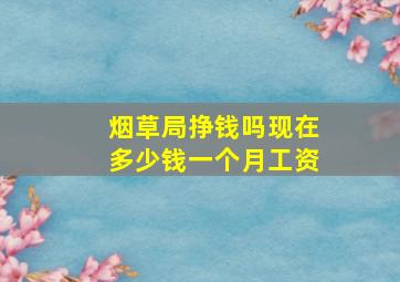 烟草局挣钱吗现在多少钱一个月工资