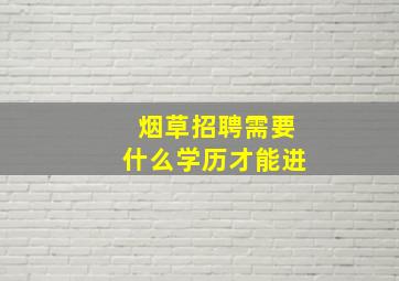 烟草招聘需要什么学历才能进