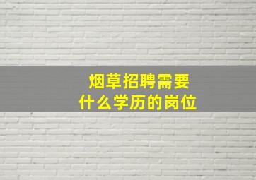 烟草招聘需要什么学历的岗位