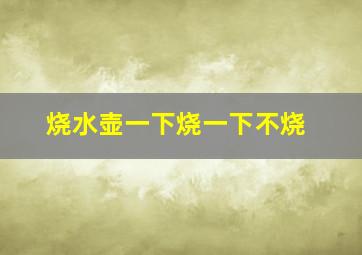 烧水壶一下烧一下不烧