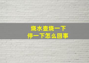 烧水壶烧一下停一下怎么回事