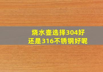 烧水壶选择304好还是316不锈钢好呢