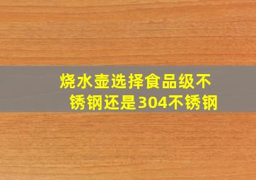 烧水壶选择食品级不锈钢还是304不锈钢