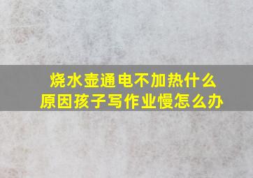 烧水壶通电不加热什么原因孩子写作业慢怎么办