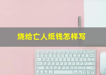 烧给亡人纸钱怎样写