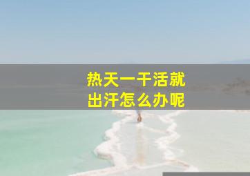 热天一干活就出汗怎么办呢