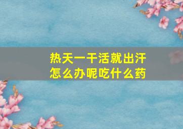 热天一干活就出汗怎么办呢吃什么药