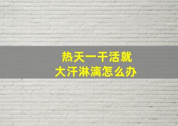 热天一干活就大汗淋漓怎么办