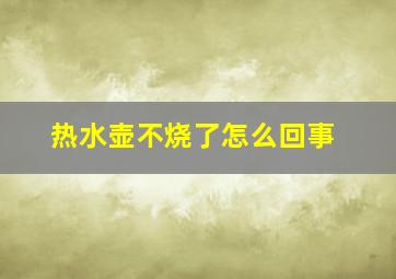 热水壶不烧了怎么回事