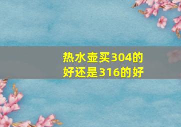 热水壶买304的好还是316的好