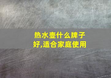 热水壶什么牌子好,适合家庭使用