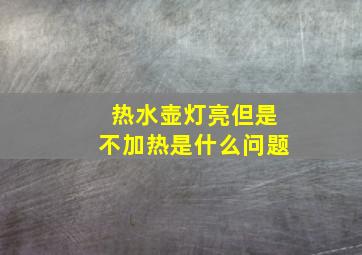 热水壶灯亮但是不加热是什么问题