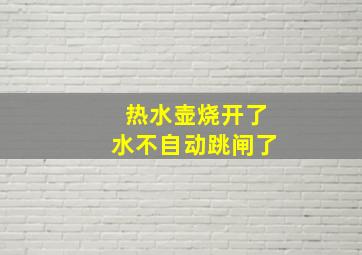 热水壶烧开了水不自动跳闸了