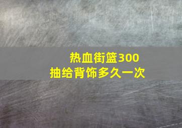 热血街篮300抽给背饰多久一次