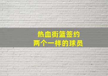 热血街篮签约两个一样的球员