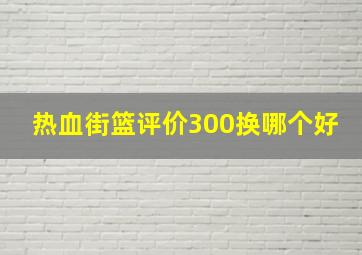 热血街篮评价300换哪个好