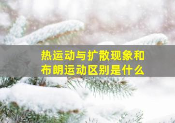 热运动与扩散现象和布朗运动区别是什么