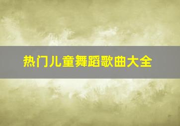 热门儿童舞蹈歌曲大全