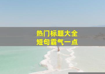 热门标题大全短句霸气一点