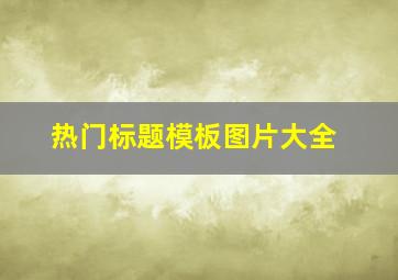 热门标题模板图片大全