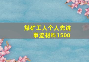 煤矿工人个人先进事迹材料1500