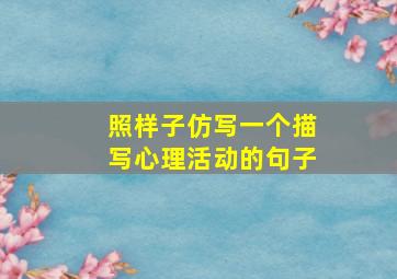 照样子仿写一个描写心理活动的句子