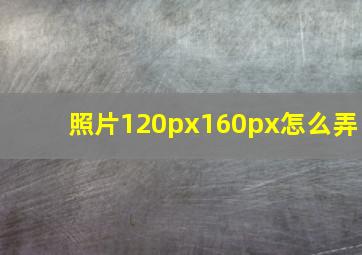 照片120px160px怎么弄