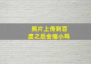 照片上传到百度之后会缩小吗