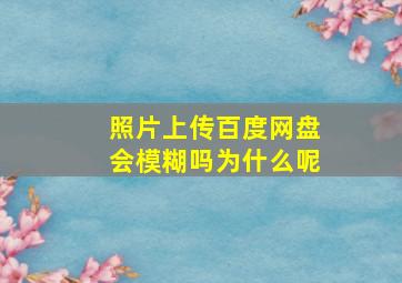 照片上传百度网盘会模糊吗为什么呢