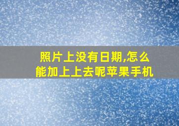 照片上没有日期,怎么能加上上去呢苹果手机